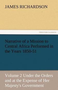 Narrative of a Mission to Central Africa: Performed in the Years 1850-51: Under the Orders and at the Expense of Her Majesty's Government, Volume 2