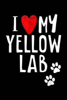 Paperback I My Yellow Lab: I Love My Yellow Lab Dog Labrador Retriever Owner Journal/Notebook Blank Lined Ruled 6x9 100 Pages Book