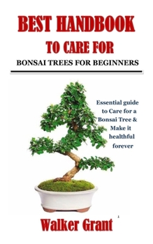 Best Handbook to Care for Bonsai Trees for Beginners: Essential guide to Care for a Bonsai Tree & Make it healthful forever