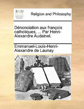 Paperback D?nonciation aux fran?ois catholiques, ... Par Henri-Alexandre Audainel. [French] Book