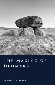 The Making of Denmark: From Ice Age to Kingdom (The Story of Denmark)