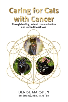 Caring for Cats with Cancer: Through Healing, Animal Communication & Unconditional Love: Through Healing, Animal Communication & Love