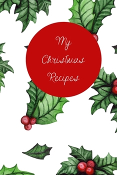 My Christmas Recipes: 6x9 Blank Notebook to Write In Favorite Mains, Sides, Desserts, Cookies, and More to Create a Custom Cookbook