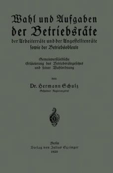 Wahl Und Aufgaben Der Betriebsrate Der Arbeiterrate Und Der Angestelltenrate Sowie Der Betriebsobleute: Gemeinverstandliche Erlauterung Des Betriebsrategesetzes Und Seiner Wahlordnung