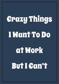 Paperback Crazy Things I want to do at Work But i Can't: Snarky Sarcastic Gag Gift for coworker - appreciation gift for your best coworkers - Lined Blank Notebo Book