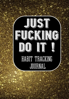 Paperback Just Fucking Do It ! Habit Tracking Journal: The Daily notebook to monitor Happiness and Tracker for your Habits - Journals to write in for Women Men Book