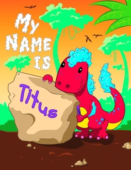 My Name is Titus: 2 Workbooks in 1! Personalized Primary Name and Letter Tracing Book for Kids Learning How to Write Their First Name and the Alphabet with Cute Dinosaur Theme, Handwriting Practice Pa