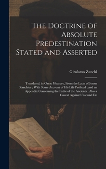 Hardcover The Doctrine of Absolute Predestination Stated and Asserted: Translated, in Great Measure, From the Latin of Jerom Zanchius; With Some Account of his Book