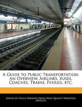A Guide to Public Transportation : An Overview, Airlines, Buses, Coaches, Trains, Ferries, Etc