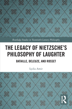 The Legacy of Nietzsche’s Philosophy of Laughter: Bataille, Deleuze, and Rosset (Routledge Studies in Twentieth-Century Philosophy)