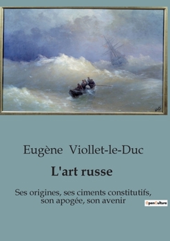 L'art russe: Ses origines, ses ciments constitutifs, son apogée, son avenir