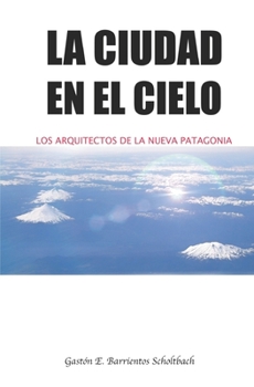 Paperback La ciudad en el cielo: Los arquitectos de la nueva Patagonia [Spanish] Book