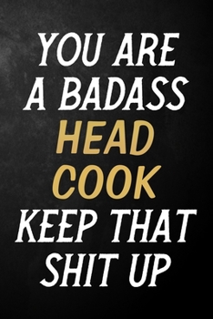 You Are A Badass Head Cook Keep That Shit Up: Head Cook Journal / Notebook / Appreciation Gift / Alternative To a Card For Head Cooks ( 6 x 9 -120 Blank Lined Pages )