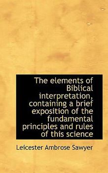 The Elements of Biblical Interpretation, Containing a Brief Exposition of the Fundamental Principles