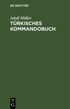 Hardcover Türkisches Kommandobuch: Sämtliche Kommandos Und Die Militärisch Wichtigsten Ausdrücke Des Exerzier-Reglements Für Die Infanterie Nebst Einem A [German] Book