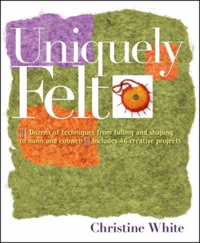 Paperback Uniquely Felt: Dozens of Techniques from Fulling and Shaping to Nuno and Cobweb, Includes 46 Creative Projects Book