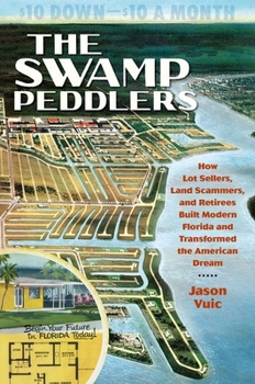 Paperback The Swamp Peddlers: How Lot Sellers, Land Scammers, and Retirees Built Modern Florida and Transformed the American Dream Book