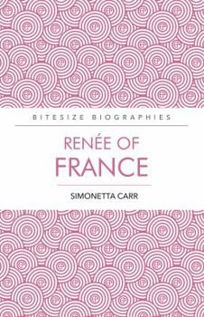 Renee of France: A Bite-size biography of Renee of France - Book  of the Bitesize Biographies