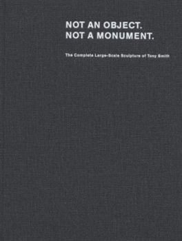 Hardcover Tony Smith: Not an Object. Not a Monument.: The Complete Large-Scale Sculpture of Tony Smith. Book