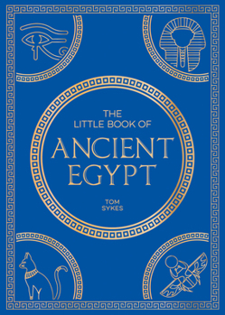 The Little Book of Ancient Egypt: A Pocket Guide to an Epic Civilization, Including Key Events, People, Trivia and More