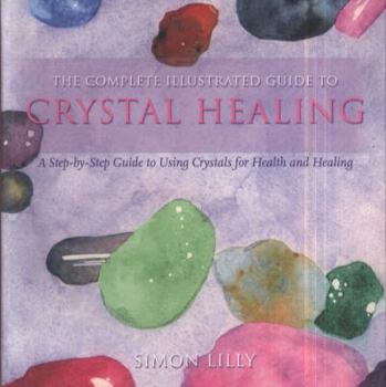 Paperback The Complete Illustrated Guide to - Crystal Healing: A Step-By-Step Guide to Using Crystals for Health and Healing Book