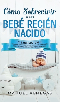 Hardcover C?mo sobrevivir a un Beb? Reci?n Nacido: 2 Libros en 1- Cuidados B?sicos del Reci?n Nacido y El Sue?o de tu Beb?. La Compilaci?n #1 para Padres Primer [Spanish] Book