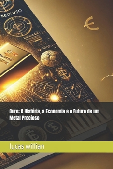 Ouro: A História, a Economia e o Futuro de um Metal Precioso (Portuguese Edition)