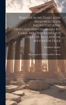 Hardcover Beschreibung Eines Sehr Merkwürdigen Neuentdeckten Griechischen Grabmals Bei Cumä Mit Drei Basreliefs Über Die Bacchische Mysterien-feier: Mit 3 Kupfe Book