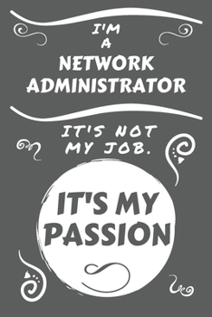 Paperback I'm A Network Administrator It's Not My Job It's My Passion: Perfect Gag Gift For A Network Administrator Who Happens To Be Passionate About Their Job Book
