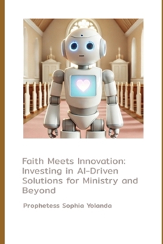 Paperback Faith Meets Innovation: Investing in AI-Driven Solutions for Ministry and Beyond: How AI and Robotics Are Transforming Ministry, Empowering Co Book