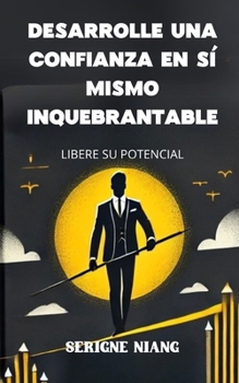Libere su potencial: Desarrolle una confianza en sí mismo inquebrantable (Spanish Edition)