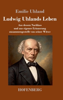 Ludwig Uhlands Leben: Aus dessen Nachlass und aus eigener Erinnerung zusammengestellt von seiner Witwe (German Edition)