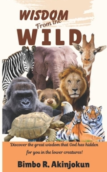 Paperback Wisdom from the Wild: Discover the great wisdom that God has hidden for you in the lower creatures! Book