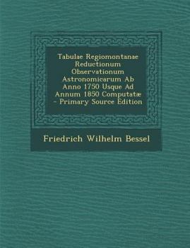 Paperback Tabulae Regiomontanae Reductionum Observationum Astronomicarum Ab Anno 1750 Usque Ad Annum 1850 Computatæ [Latin] Book