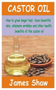Paperback Castor Oil: How to grow longer hair, have beautiful skin, eliminate wrinkles and other health benefits of the castor oil Book