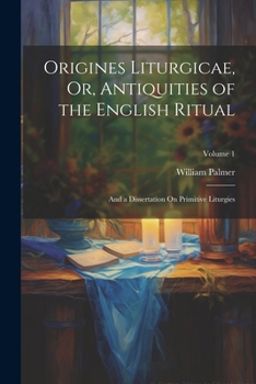 Paperback Origines Liturgicae, Or, Antiquities of the English Ritual: And a Dissertation On Primitive Liturgies; Volume 1 Book