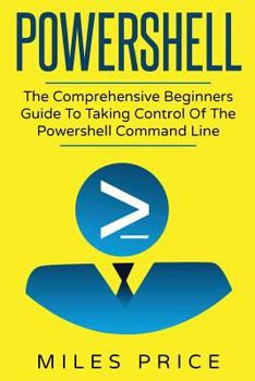 Paperback Powershell: The Comprehensive Beginners Guide To Taking Control Of The Powershell Command Line Book