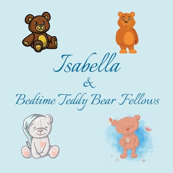 Isabella & Bedtime Teddy Bear Fellows: Short Goodnight Story for Toddlers - 5 Minute Good Night Stories to Read - Personalized Baby Books with Your ... Books Ages 1-3 (Personalized Books for Kids)