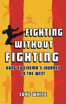 Hardcover Fighting Without Fighting: Kung Fu Cinema's Journey to the West Book