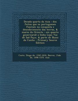 Paperback Decada Quarta Da Asia: DOS Feitos Que OS Portugueses Fizeram Na Conquista E Descobrimento Das Terras, & Mares Do Oriente: Em Quanto Gouernara Book