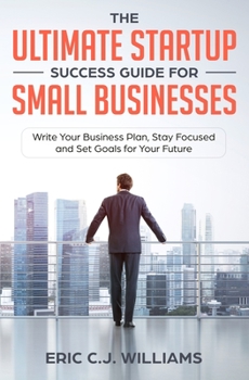 Paperback The Ultimate Startup Success Guide For Small Businesses: Write Your Business Plan, Stay Focused and Set Goals for Your Future Book