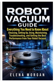 Paperback Robot vacuum: Everything You Need to Know About Choosing, Setting Up, Using Maintaining, Troubleshooting, and Getting the Best Performance from Your R Book