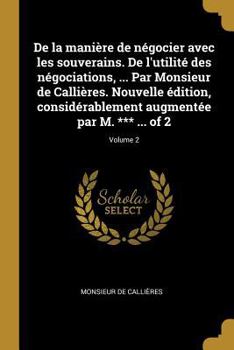 Paperback De la manière de négocier avec les souverains. De l'utilité des négociations, ... Par Monsieur de Callières. Nouvelle édition, considérablement augmen [French] Book