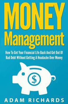 Paperback Money Management: How To Get Your Financial Life Back And Get Out Of Bad Debt Without Getting A Headache Over Money Book