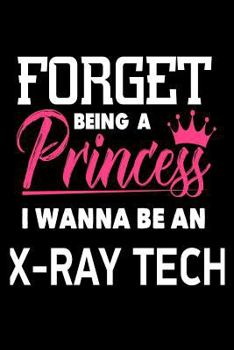 Paperback Forget Being a Princess I Wanna Be an X-Ray Tech: Future X-Ray Technician Career Journal Gift for Girls Book