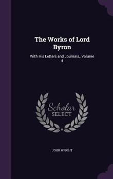 Hardcover The Works of Lord Byron: With His Letters and Journals, Volume 4 Book