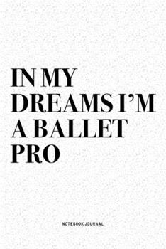 Paperback In My Dreams I'm A Ballet Pro: A 6x9 Inch Diary Notebook Journal With A Bold Text Font Slogan On A Matte Cover and 120 Blank Lined Pages Makes A Grea Book