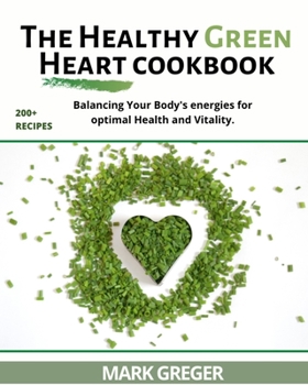 The Healthy Green Heart Cookbook: Balancing Your Body's Energies for Optimal Health and Vitality.