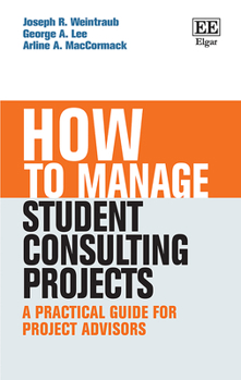 Hardcover How to Manage Student Consulting Projects: A Practical Guide for Project Advisors (How To Guides) Book