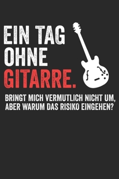 EIN TAG OHNE GITARRE. BRINGT MICH VERMUTLICH NICHT UM,ABER WARUM DAS RISIKO EINGEHEN?: Notenheft/Notenbuch/Guitar Tabs/120 Seiten/ 6x9 Zoll (German Edition)